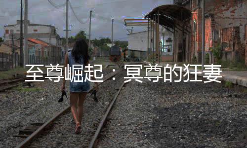 至尊崛起：冥尊的狂妻